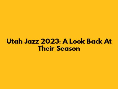 Utah Jazz 2023: A Look Back At Their Season