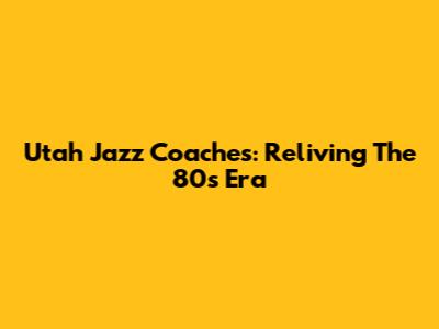 Utah Jazz Coaches: Reliving The 80s Era