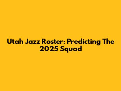 Utah Jazz Roster: Predicting The 2025 Squad