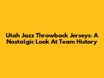 Utah Jazz Throwback Jerseys: A Nostalgic Look At Team History
