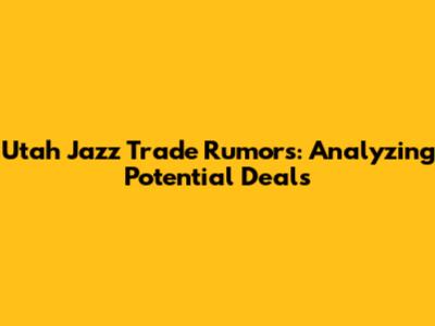Utah Jazz Trade Rumors: Analyzing Potential Deals