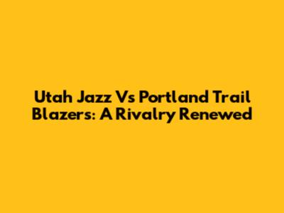 Utah Jazz Vs Portland Trail Blazers: A Rivalry Renewed