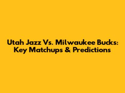 Utah Jazz Vs. Milwaukee Bucks: Key Matchups & Predictions