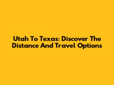 Utah To Texas: Discover The Distance And Travel Options