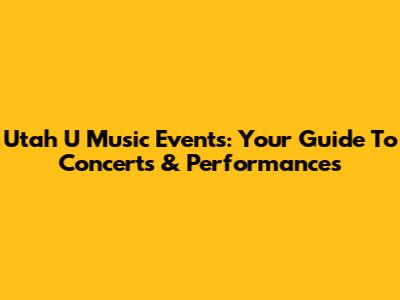 Utah U Music Events: Your Guide To Concerts & Performances