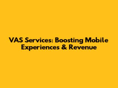 VAS Services: Boosting Mobile Experiences & Revenue