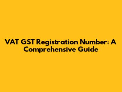 VAT GST Registration Number: A Comprehensive Guide