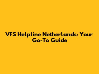 VFS Helpline Netherlands: Your Go-To Guide
