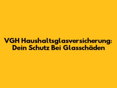VGH Haushaltsglasversicherung: Dein Schutz Bei Glasschäden