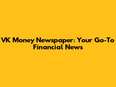 VK Money Newspaper: Your Go-To Financial News