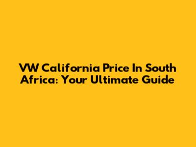 VW California Price In South Africa: Your Ultimate Guide