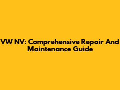 VW NV: Comprehensive Repair And Maintenance Guide