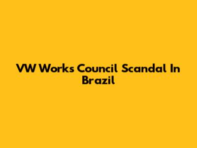 VW Works Council Scandal In Brazil