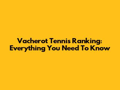 Vacherot Tennis Ranking: Everything You Need To Know