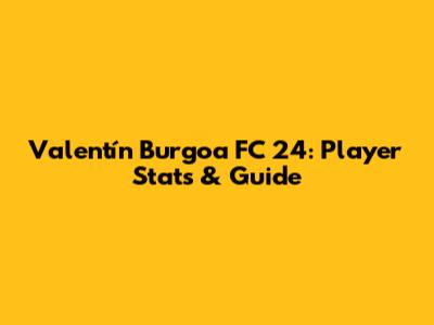 Valentín Burgoa FC 24: Player Stats & Guide