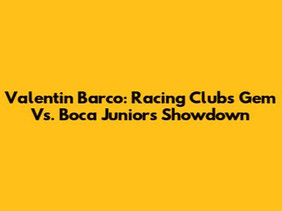 Valentin Barco: Racing Club's Gem Vs. Boca Juniors Showdown