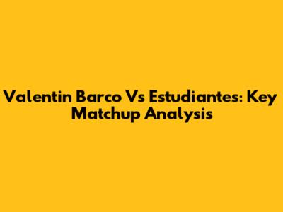 Valentin Barco Vs Estudiantes: Key Matchup Analysis