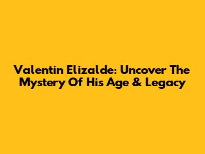 Valentin Elizalde: Uncover The Mystery Of His Age & Legacy
