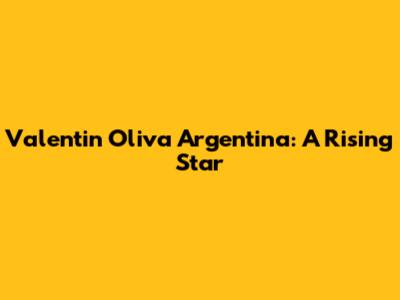 Valentin Oliva Argentina: A Rising Star