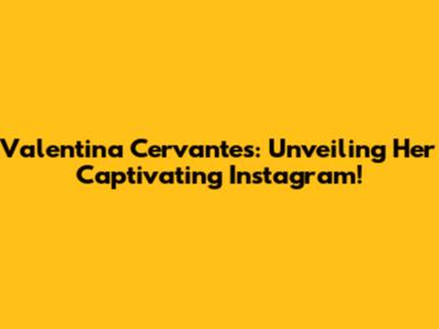 Valentina Cervantes: Unveiling Her Captivating Instagram!