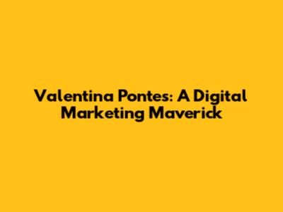 Valentina Pontes: A Digital Marketing Maverick
