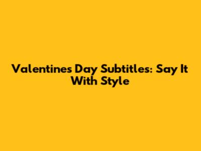 Valentine's Day Subtitles: Say It With Style