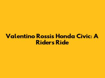 Valentino Rossi's Honda Civic: A Rider's Ride