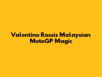 Valentino Rossi's Malaysian MotoGP Magic