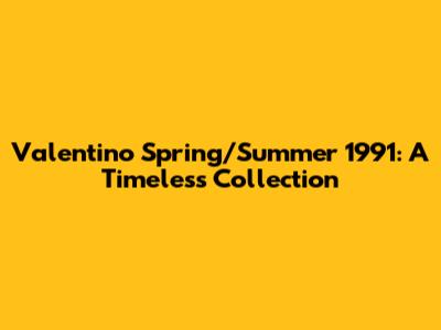 Valentino Spring/Summer 1991: A Timeless Collection