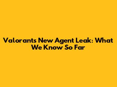 Valorant's New Agent Leak: What We Know So Far