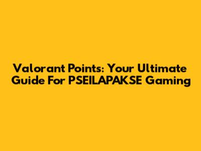Valorant Points: Your Ultimate Guide For PSEILAPAKSE Gaming