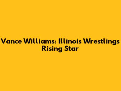 Vance Williams: Illinois Wrestling's Rising Star