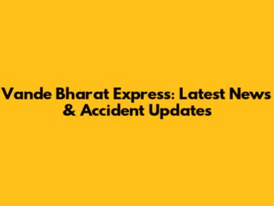 Vande Bharat Express: Latest News & Accident Updates