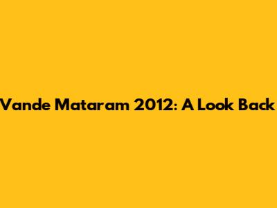 Vande Mataram 2012: A Look Back