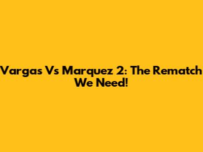 Vargas Vs Marquez 2: The Rematch We Need!