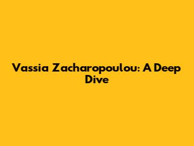 Vassia Zacharopoulou: A Deep Dive
