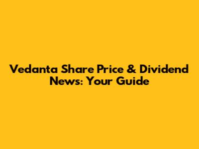 Vedanta Share Price & Dividend News: Your Guide