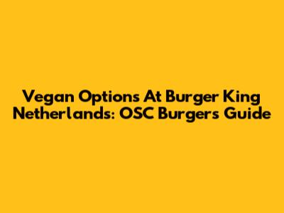 Vegan Options At Burger King Netherlands: OSC Burgers Guide