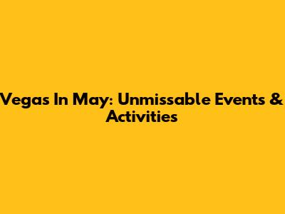 Vegas In May: Unmissable Events & Activities