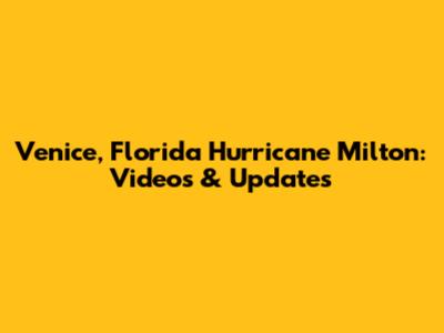 Venice, Florida Hurricane Milton: Videos & Updates