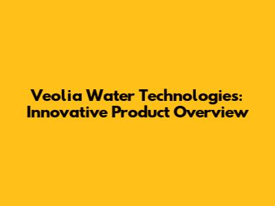 Veolia Water Technologies: Innovative Product Overview