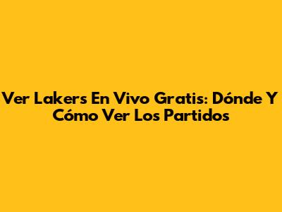 Ver Lakers En Vivo Gratis: Dónde Y Cómo Ver Los Partidos