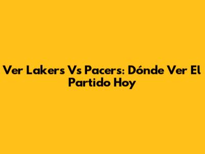 Ver Lakers Vs Pacers: Dónde Ver El Partido Hoy