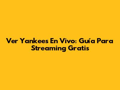 Ver Yankees En Vivo: Guía Para Streaming Gratis