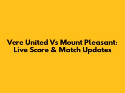 Vere United Vs Mount Pleasant: Live Score & Match Updates