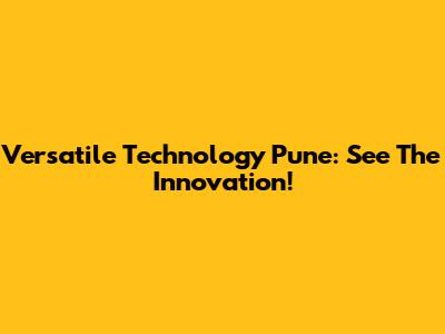 Versatile Technology Pune: See The Innovation!