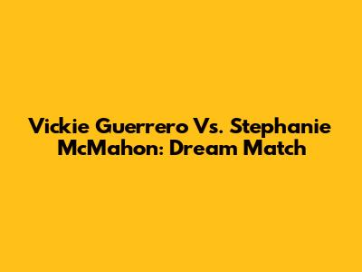 Vickie Guerrero Vs. Stephanie McMahon: Dream Match