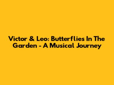 Victor & Leo: Butterflies In The Garden - A Musical Journey