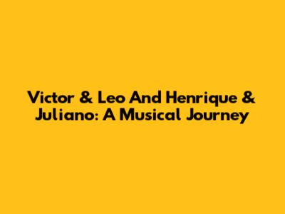 Victor & Leo And Henrique & Juliano: A Musical Journey