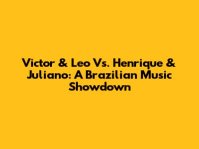 Victor & Leo Vs. Henrique & Juliano: A Brazilian Music Showdown
